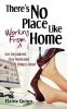 There's No Place Like Working From Home: Get Organized Stay Motivated Get Things Done!