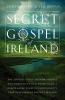 The Secret Gospel of Ireland: The Untold Story of How Science and Democracy Descended from a Remarkable Form of Christianity That Developed in Ancient Ireland