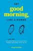 Say Good Morning Like a Human: 50 Unwritten Rules for Surviving the Modern Workplace and Building a Career You Love