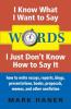 Words: I Know What I Want to Say I Just Don't Know How to Say It: How to Write Essays Reports Blogs Presentations Books: How To Write Essays ... Books Proposals Memos And Other Nonfiction