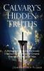 Calvary's Hidden Truths: A Monograph Revealing Previously Unknown Facts About the Greatest Event in the History of Man: 604 (Meekraker)