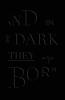 And in the Dark They Are Born