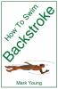 How To Swim Backstroke: A Step-by-Step Guide For Beginners Learning Backstroke Technique
