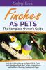 Finches as Pets. the Complete Owner's Guide. Includes Information on the House Finch Zebra Finch Gouldian Finch Red Yellow Purple Green and Goldfinch Breeding Feeding and Cages