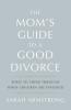 The Mom's Guide to a Good Divorce: What to Think Through When Children are Involved