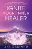 Ignite Your Inner Healer: Transformational Tools to Heal Your Body Mind and Soul