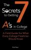 The 7 Secrets to Getting A's in College: A Field Guide For What Every College Freshman Should Know: 1