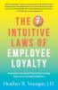 The 7 Intuitive Laws of Employee Loyalty: Fascinating Truths About What It Takes to Create Truly Loyal and Engaged Employees