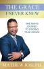 The Grace I Never Knew: One Man's Journey to Finding True Grace