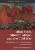 Alan Bush Modern Music and the Cold War