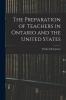 The Preparation of Teachers in Ontario and the United States [microform]