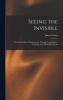 Seeing the Invisible: Practical Studies in Psychometry Thought Transference Telepathy and Allied Phenomena