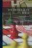 The Bridge Blue Book: A Compilation of Opinions of the Leading Bridge Authorities On Leads Declarations Inferences and the General Play of the Game
