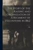 The Story of the Raising and Organization of a Regiment of Volunteers in 1862