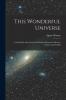 This Wonderful Universe; A Little Book About Suns And Worlds, Moons And Meteors, Comets, And Nebulæ