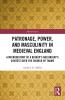 Patronage Power and Masculinity in Medieval England