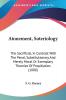 Atonement Soteriology: The Sacrificial in Contrast With the Penal Substitutionary and Merely Moral or Exemplary Theories of Propitiation: The ... Or Exemplary Theories Of Propitiation (1888)