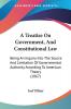 A Treatise On Government And Constitutional Law: Being An Inquiry Into The Source And Limitation Of Governmental Authority According To American Theory (1867)