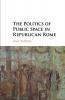 The Politics of Public Space in Republican Rome