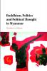 Buddhism Politics and Political Thought in             Myanmar