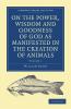 On the Power Wisdom and Goodness of God as Manifested in the Creation of Animals and in Their History Habits and Instincts