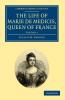 The Life of Marie de Medicis Queen of France - Volume 1