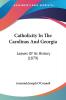 Catholicity in the Carolinas and Georgia: Leaves of Its History: Leaves Of Its History (1879)