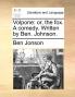 Volpone: Or the Fox. a Comedy. Written by Ben. Johnson.