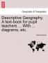 Descriptive Geography. A text-book for pupil teachers ... With ... diagrams etc.