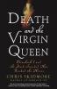Death and the Virgin Queen: Elizabeth I and the Dark Scandal That Rocked the Throne