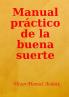 Manual práctico de la buena suerte