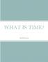WHAT IS TIME?