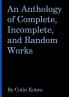 An Anthology of Complete Incomplete and Random Works by Colin Kohrs