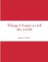 Things I forgot to tell the world
