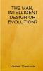 THE MAN INTELLIGENT DESIGN OR EVOLUTION?