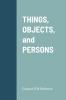 THINGS OBJECTS and PERSONS