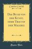 Das Buch von der Kunst oder Tractat der Malerei (Classic Reprint)