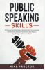 Public Speaking Skills A Practical Guide To Destroy Social Anxiety Communicate Without Fear Boost Self Confidence And Improve Your Dialogue & Persuasion Skills