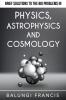 Brief Solutions to the Big Problems in Physics Astrophysics and Cosmology