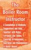 The Boiler Room Instructor: A Compilation of Methods Suggestions and Data; Together with Rules Formulas and Tables Covering Arrangement Operation and Management of Boiler Rooms.
