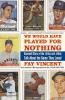 We Would Have Played for Nothing: Baseball Stars of the 1950s and 1960s Talk About the Game They Loved: 02 (The Baseball Oral History Project)