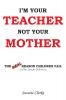 I'm Your Teacher Not Your Mother
