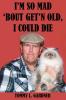 I'M SO MAD 'BOUT GET'N OLD I COULD DIE