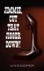 JIMMIE CUT THAT JIGGER DOWN!