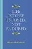 Life Is to Be Enjoyed Not Endured