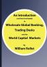 An Introduction (and Survival Guide) to Wholesale Global Banking Trading Desks and the World Capital Markets