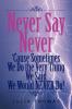 Never Say Never 'Cause Sometimes We Do the Very Thing We Said We Would Never Do!
