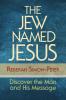The Jew Named Jesus: Discover the Man and His Message