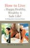 How to Live a Happy Healthy Wealthy & Safe Life!