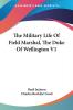 The Military Life of Field Marshal the Duke of Wellington: 1